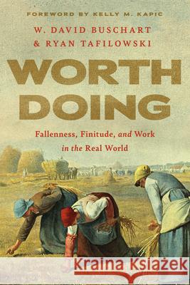 Worth Doing: Fallenness, Finitude, and Work in the Real World W. David Buschart Ryan Tafilowski 9781514009482 IVP Academic - książka