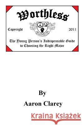 Worthless: The Indispensable Guide to Choosing the Right Major Aaron Clarey 9781467978309 Createspace - książka