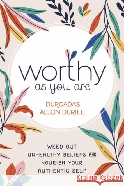 Worthy as You Are: Weed Out Unhealthy Beliefs and Nourish Your Authentic Self Duriel, Durgadas Allon 9780738772417 Llewellyn Publications,U.S. - książka