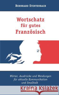 Wortschatz für gutes Französisch: Wörter, Ausdrücke und Wendungen für aktuelle Kommunikation und Smalltalk Bernhard Stentenbach 9783837019742 Books on Demand - książka