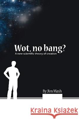 Wot, No Bang?: A New Scientific Theory of Creation Mash, Jim 9781425137427 Trafford Publishing - książka