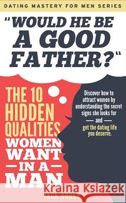 Would He Be a Good Father? - The 10 Hidden Qualities Women Want in a Man: Discover how to attract women by understanding the secret signs she looks fo Jack Ruger 9781077497382 Independently Published - książka