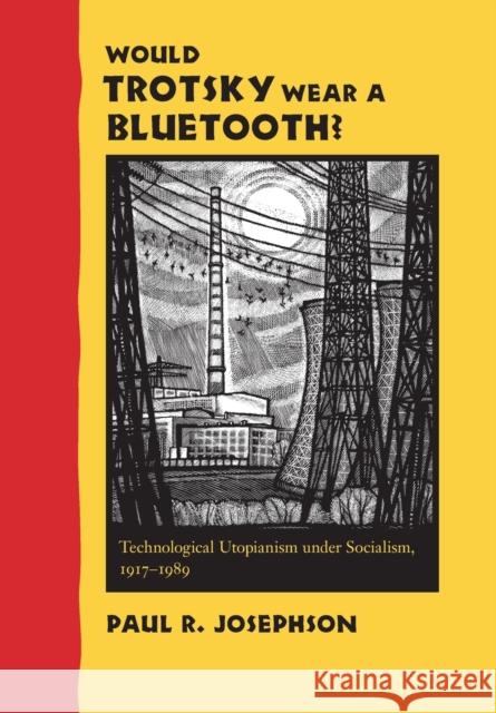 Would Trotsky Wear a Bluetooth?: Technological Utopianism Under Socialism, 1917-1989 Paul R. Josephson 9780801894107 Johns Hopkins University Press - książka