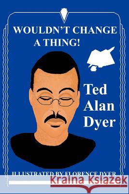 Wouldn't Change a Thing! Ted Alan Dyer 9780595328376 iUniverse - książka