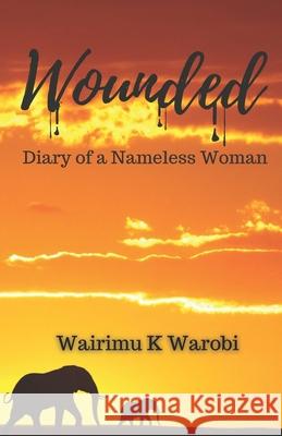 Wounded: Diary of a Nameless Woman Wairimu K Warobi, Marcia M Spence, Joanna Oliver 9781913905934 Marcia M Publishing - książka