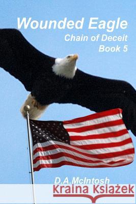 Wounded Eagle: Chain of Deceit, Book 5: Chain of Deceit, Book 5 David a. McIntosh 9780985627621 D.A. McIntosh - książka