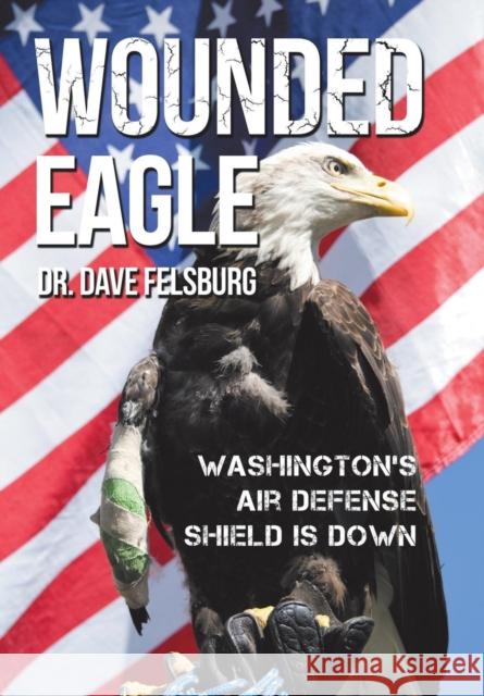 Wounded Eagle: Washington's Air Defense Shield is Down Felsburg, Dave 9781512767438 WestBow Press - książka