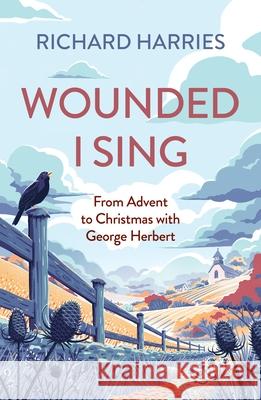 Wounded I Sing: From Advent to Christmas with George Herbert Richard Harries 9780281089420 SPCK Publishing - książka