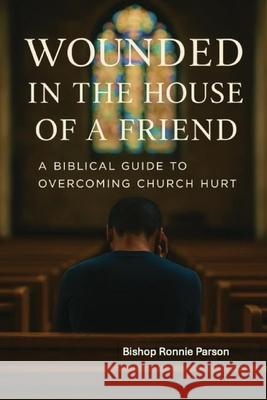 Wounded in the House of a Friend: A Biblical Guide to Overcoming Church Hurt: Ronnie Parsons 9781967034994 Broad Wing Publications - książka
