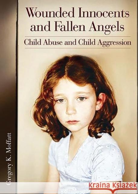 Wounded Innocents and Fallen Angels: Child Abuse and Child Aggression Moffatt, Gregory K. 9780275978488 Praeger Publishers - książka
