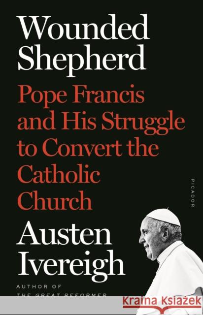 Wounded Shepherd: Pope Francis and His Struggle to Convert the Catholic Church Austen Ivereigh 9781250763655 Picador USA - książka