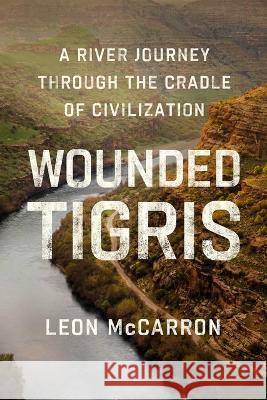 Wounded Tigris: A River Journey Through the Cradle of Civilization Leon McCarron 9781639365074 Pegasus Books - książka