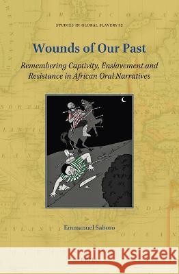 Wounds of Our Past: Remembering Captivity, Enslavement and Resistance in African Oral Narratives Emmanuel Saboro 9789004500174 Brill - książka
