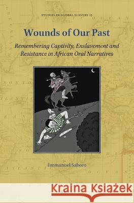 Wounds of Our Past: Remembering Captivity, Enslavement and Resistance in African Oral Narratives Emmanuel Saboro 9789004549272 Brill - książka