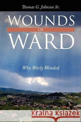 Wounds of Ward: Why Worly Wended Johnson, Thomas G., Sr. 9781434304377 Authorhouse - książka