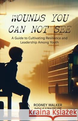 Wounds You Can Not See: A Guide to Cultivating Resilience and Leadership among Youth Rodney Walker 9781953217226 Ascension Programs & Publishing - książka