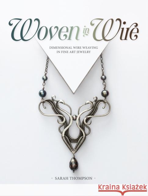 Woven in Wire: Dimensional Wire Weaving in Fine Art Jewelry Sarah Thompson 9781632506221 Interweave Press - książka