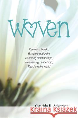 Woven: Removing Masks, Reclaiming Identity, Restoring Relationships, Reinventing Leadership, Reaching the World Cynthia K Stiverson 9781532041266 iUniverse - książka
