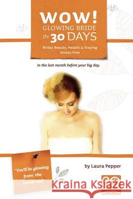 Wow! Glowing Bride in 30 Days.: Bridal Beauty, Health & Staying Stress Free in the Last Month Before Your Wedding Day Laura Pepper 9780983170105 3 Day Books - książka