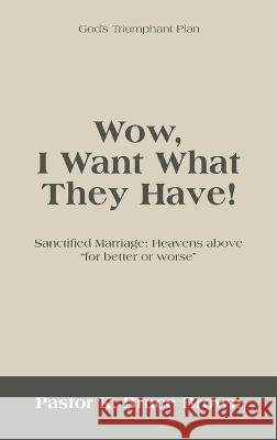 Wow, I Want What They Have!: Sanctified Marriage: Heavens Above For Better or Worse Pastor K. Bruce Brown 9781489745477 Liferich - książka