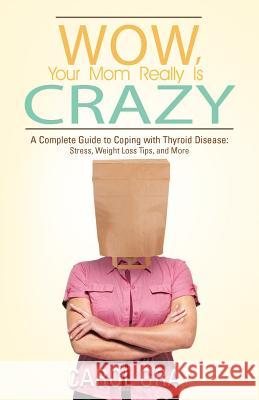 Wow, Your Mom Really Is Crazy: A Complete Guide to Coping with Thyroid Disease: Stress, Weight Loss Tips, and More Gray, Carol 9781475953497 iUniverse.com - książka