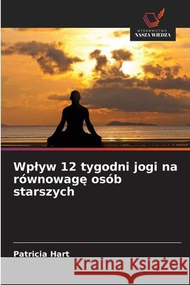 Wplyw 12 tygodni jogi na równowage osób starszych Hart, Patricia 9786209264252 Wydawnictwo Nasza Wiedza - książka