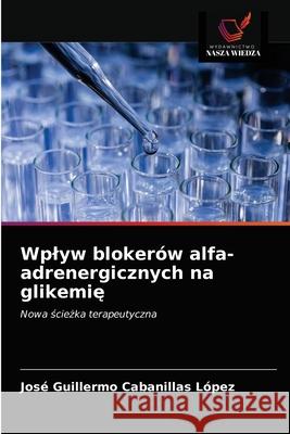 Wplyw blokerów alfa-adrenergicznych na glikemię Cabanillas López, José Guillermo 9786203237054 Wydawnictwo Nasza Wiedza - książka