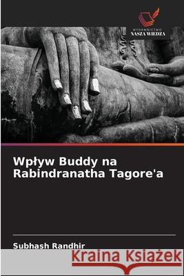 Wplyw Buddy na Rabindranatha Tagore'a Randhir, Subhash 9786208868710 Wydawnictwo Nasza Wiedza - książka