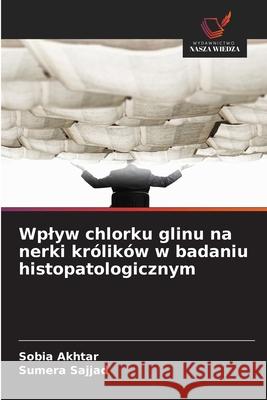 Wplyw chlorku glinu na nerki królików w badaniu histopatologicznym Akhtar, Sobia, Sajjad, Sumera 9786209014918 Wydawnictwo Nasza Wiedza - książka