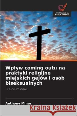 Wplyw coming outu na praktyki religijne miejskich gejów i osób biseksualnych Anthony Miner 9786203367560 Wydawnictwo Nasza Wiedza - książka