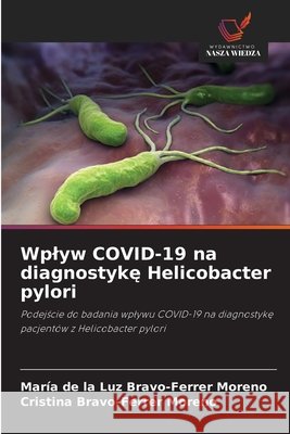 Wplyw COVID-19 na diagnostyke Helicobacter pylori Bravo-Ferrer Moreno, María de la Luz, Bravo-Ferrer Moreno, Cristina 9786209714757 Wydawnictwo Nasza Wiedza - książka
