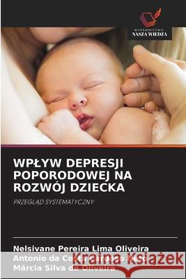 WPLYW DEPRESJI POPORODOWEJ NA ROZWÓJ DZIECKA Oliveira, Nelsivane Pereira Lima, Cardoso Neto, Antonio da Costa, Oliveira, Márcia Silva de 9786208794309 Wydawnictwo Nasza Wiedza - książka