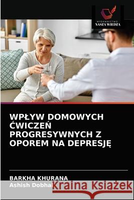 Wplyw Domowych ĆwiczeŃ Progresywnych Z Oporem Na DepresjĘ Khurana, Barkha 9786203601015 Wydawnictwo Nasza Wiedza - książka