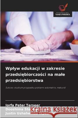 Wplyw edukacji w zakresie przedsiebiorczosci na male przedsiebiorstwa Terseer, Iorfa Peter, Bem, Dooshima Stephanie, Ikpeakor, Justin Ushahemba 9786208677190 Wydawnictwo Nasza Wiedza - książka