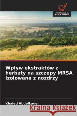 Wplyw ekstraktów z herbaty na szczepy MRSA izolowane z nozdrzy Abdelkader, Khaled 9786208950019 Wydawnictwo Nasza Wiedza - książka