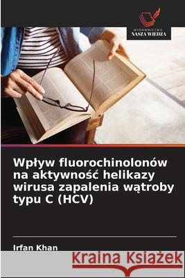 Wplyw fluorochinolonów na aktywnosc helikazy wirusa zapalenia watroby typu C (HCV) Khan, Irfan 9786206714934 Wydawnictwo Nasza Wiedza - książka