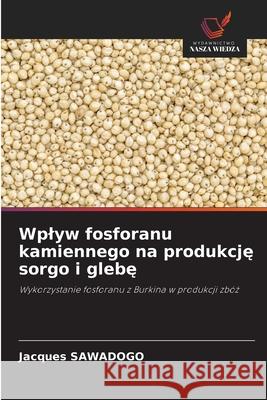 Wplyw fosforanu kamiennego na produkcje sorgo i glebe Sawadogo, Jacques 9786208901905 Wydawnictwo Nasza Wiedza - książka