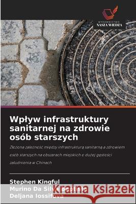 Wplyw infrastruktury sanitarnej na zdrowie osób starszych Kingful, Stephen, Baptista, Murino Da Silva, Iossifova, Deljana 9786206763130 Wydawnictwo Nasza Wiedza - książka