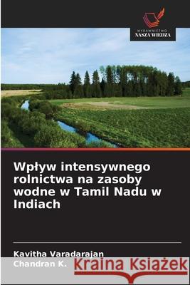Wplyw intensywnego rolnictwa na zasoby wodne w Tamil Nadu w Indiach Varadarajan, Kavitha, K., Chandran 9786208662400 Wydawnictwo Nasza Wiedza - książka
