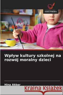 Wplyw kultury szkolnej na rozwój moralny dzieci Akbar, Hina 9786209297229 Wydawnictwo Nasza Wiedza - książka