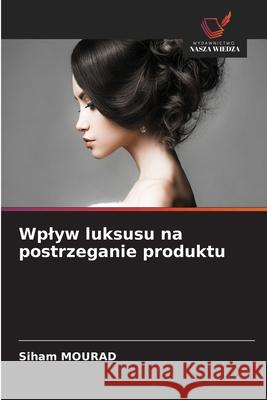 Wplyw luksusu na postrzeganie produktu Mourad, Siham 9786208944384 Wydawnictwo Nasza Wiedza - książka