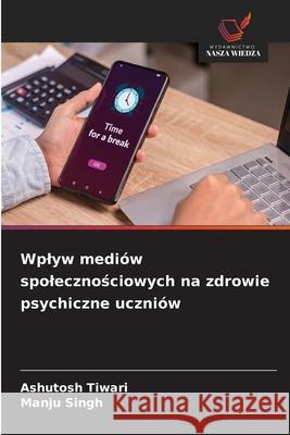 Wplyw mediów spolecznosciowych na zdrowie psychiczne uczniów Tiwari, Ashutosh, Singh, Manju 9786209331435 Wydawnictwo Nasza Wiedza - książka