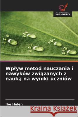 Wplyw metod nauczania i nawyków zwiazanych z nauka na wyniki uczniów Helen, Ibe 9786209322365 Wydawnictwo Nasza Wiedza - książka