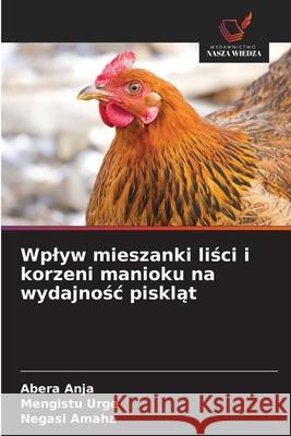 Wplyw mieszanki lisci i korzeni manioku na wydajnosc pisklat Anja, Abera, Urge, Mengistu, Amaha, Negasi 9786208479787 Wydawnictwo Nasza Wiedza - książka