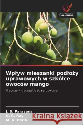 Wplyw mieszanki podlozy uprawowych w szkólce owoców mango Parasana, J. S., Ray, N. R., Baria, M. K. 9786202438926 Wydawnictwo Nasza Wiedza - książka