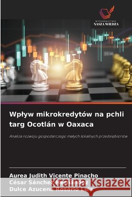 Wplyw mikrokredytów na pchli targ Ocotlán w Oaxaca Vicente Pinacho, Aurea Judith, Sánchez Hernández, César, Rosario Luis, Dulce Azucena 9786209284724 Wydawnictwo Nasza Wiedza - książka