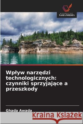 Wplyw narzędzi technologicznych: czynniki sprzyjające a przeszkody Ghada Awada 9786630263640 Wydawnictwo Nasza Wiedza - książka