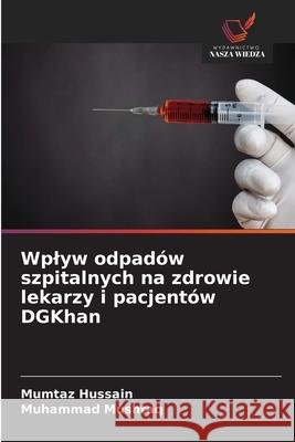 Wplyw odpadów szpitalnych na zdrowie lekarzy i pacjentów DGKhan Hussain, Mumtaz, Mushtaq, Muhammad 9786203903157 Wydawnictwo Nasza Wiedza - książka