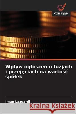 Wplyw ogloszen o fuzjach i przejeciach na wartosc spólek Lazuardi, Iman 9786208865832 Wydawnictwo Nasza Wiedza - książka