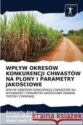 Wplyw Okresów Konkurencji Chwastów Na Plony I Parametry JakoŚciowe Agegnehu Alaro, Zenebe Mekonnen, Abdul Kadir Khan 9786200861191 Sciencia Scripts - książka